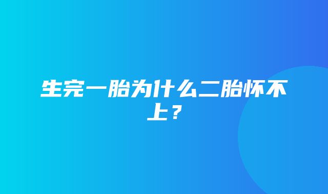 生完一胎为什么二胎怀不上？