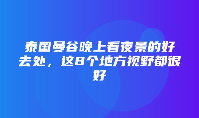 泰国曼谷晚上看夜景的好去处，这8个地方视野都很好