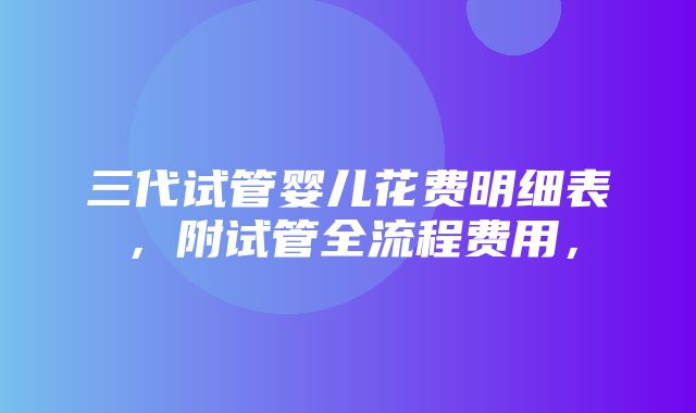 三代试管婴儿花费明细表，附试管全流程费用，