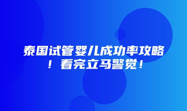 泰国试管婴儿成功率攻略！看完立马警觉！