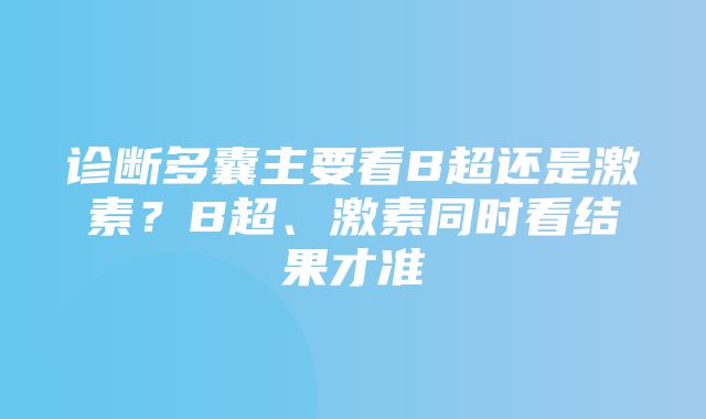 诊断多囊主要看B超还是激素？B超、激素同时看结果才准