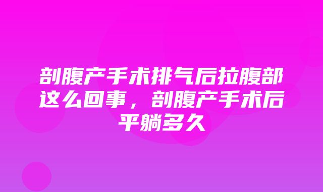 剖腹产手术排气后拉腹部这么回事，剖腹产手术后平躺多久