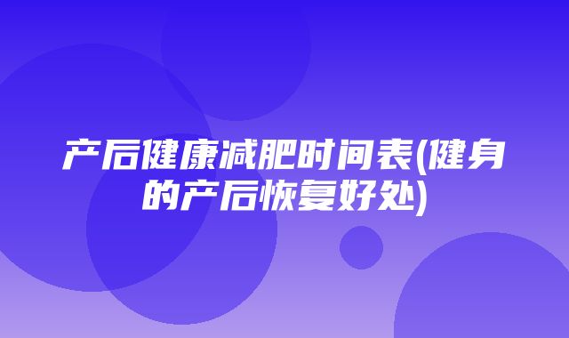 产后健康减肥时间表(健身的产后恢复好处)