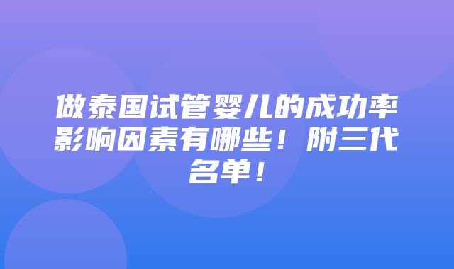 做泰国试管婴儿的成功率影响因素有哪些！附三代名单！