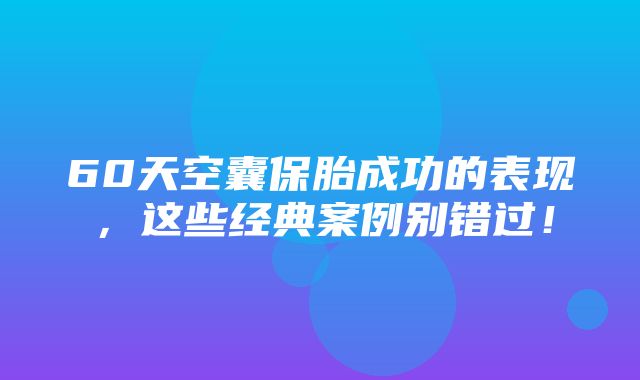 60天空囊保胎成功的表现，这些经典案例别错过！