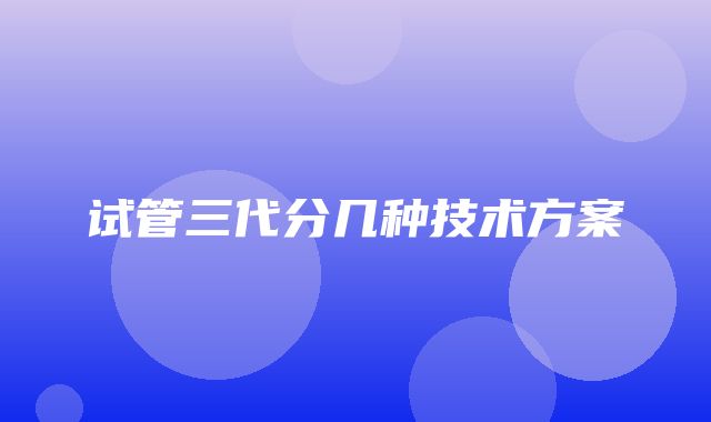 试管三代分几种技术方案