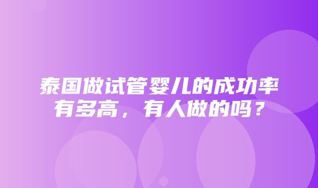 泰国做试管婴儿的成功率有多高，有人做的吗？