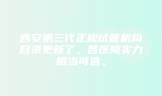 西安第三代正规试管机构目录更新了，各医院实力相当可选。