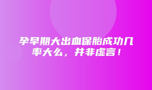 孕早期大出血保胎成功几率大么，并非虚言！