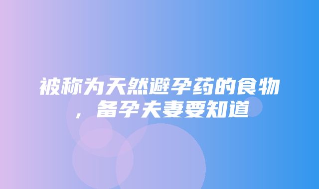 被称为天然避孕药的食物，备孕夫妻要知道