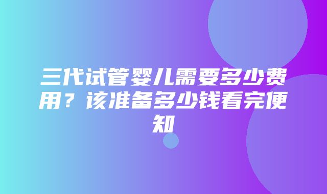 三代试管婴儿需要多少费用？该准备多少钱看完便知