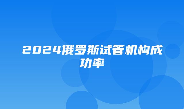 2024俄罗斯试管机构成功率