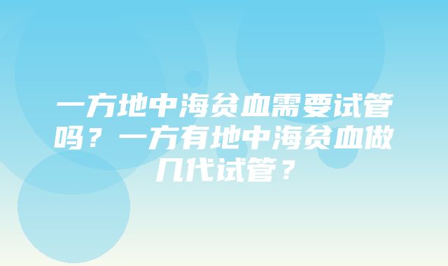 一方地中海贫血需要试管吗？一方有地中海贫血做几代试管？