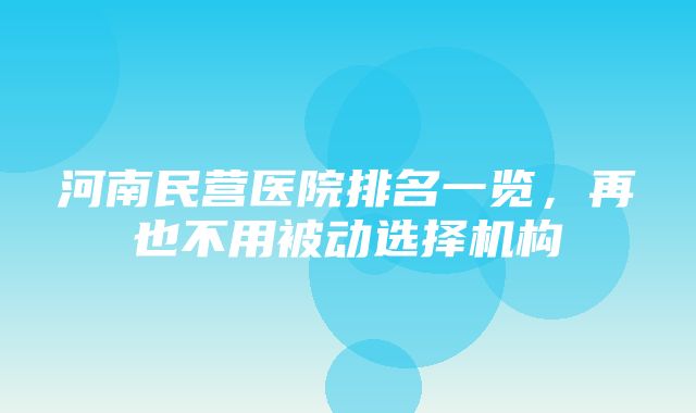 河南民营医院排名一览，再也不用被动选择机构