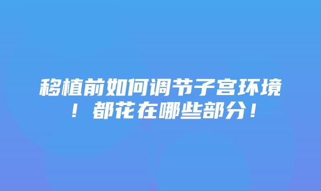 移植前如何调节子宫环境！都花在哪些部分！