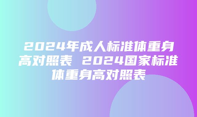 2024年成人标准体重身高对照表 2024国家标准体重身高对照表