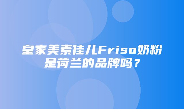 皇家美素佳儿Friso奶粉是荷兰的品牌吗？