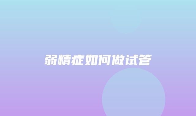 弱精症如何做试管