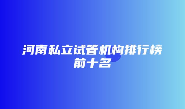 河南私立试管机构排行榜前十名