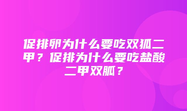 促排卵为什么要吃双狐二甲？促排为什么要吃盐酸二甲双胍？