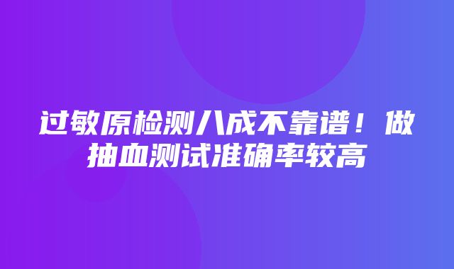 过敏原检测八成不靠谱！做抽血测试准确率较高