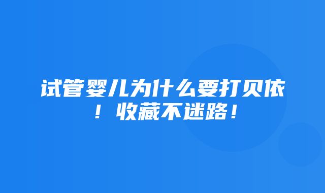 试管婴儿为什么要打贝依！收藏不迷路！