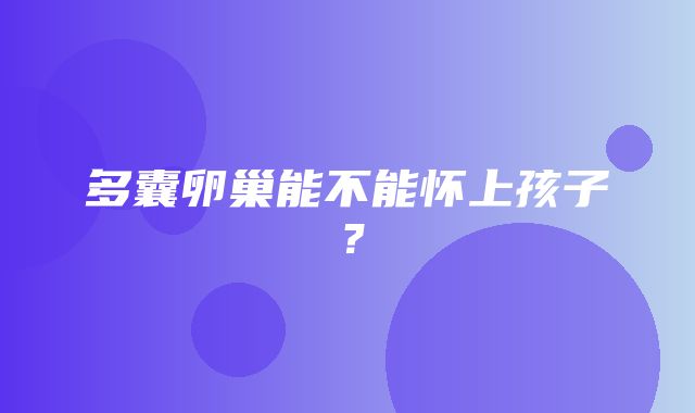 多囊卵巢能不能怀上孩子？