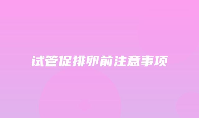 试管促排卵前注意事项