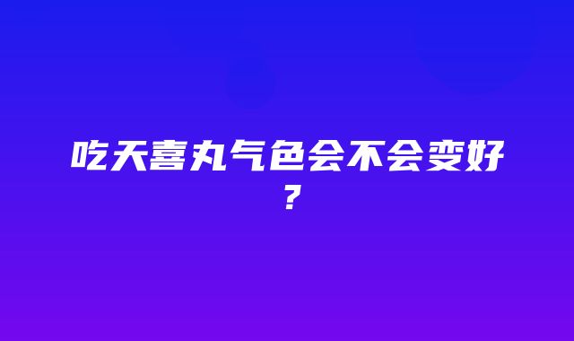 吃天喜丸气色会不会变好？