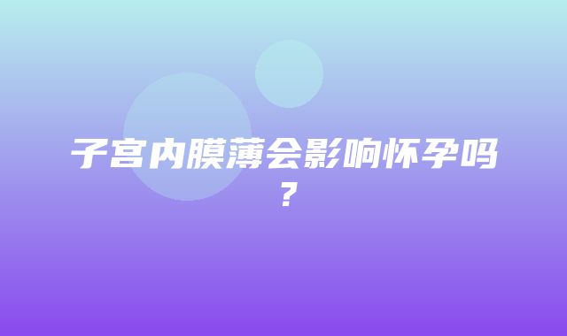 子宫内膜薄会影响怀孕吗？