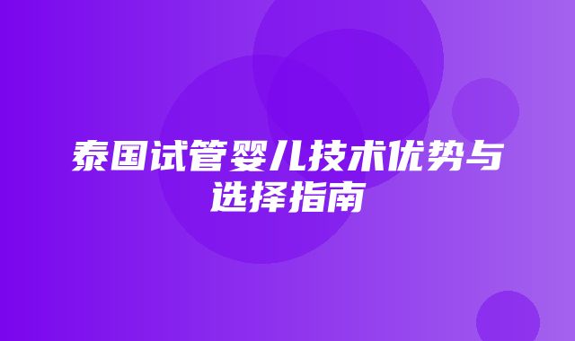 泰国试管婴儿技术优势与选择指南