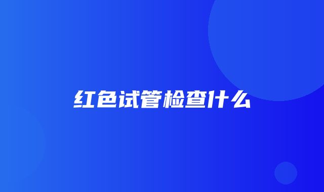 红色试管检查什么