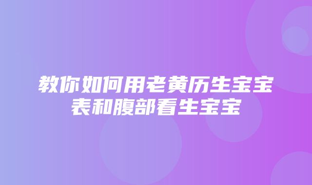 教你如何用老黄历生宝宝表和腹部看生宝宝