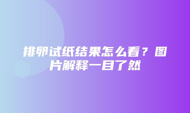 排卵试纸结果怎么看？图片解释一目了然