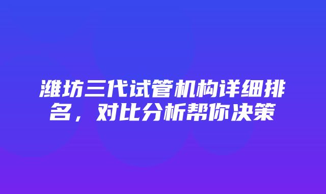 潍坊三代试管机构详细排名，对比分析帮你决策