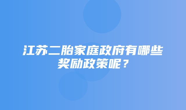 江苏二胎家庭政府有哪些奖励政策呢？