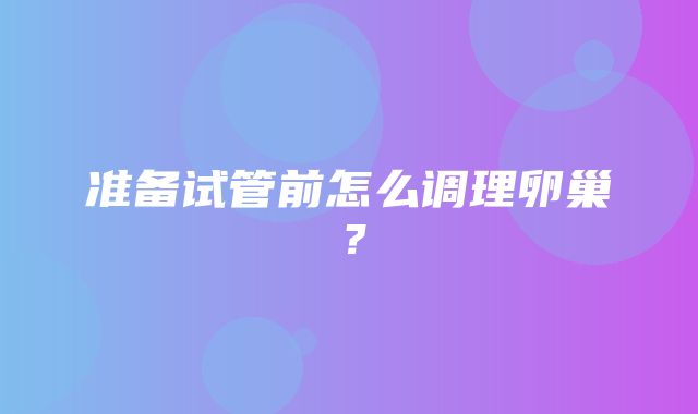 准备试管前怎么调理卵巢？