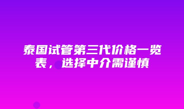 泰国试管第三代价格一览表，选择中介需谨慎