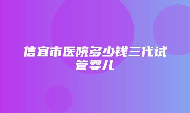 信宜市医院多少钱三代试管婴儿