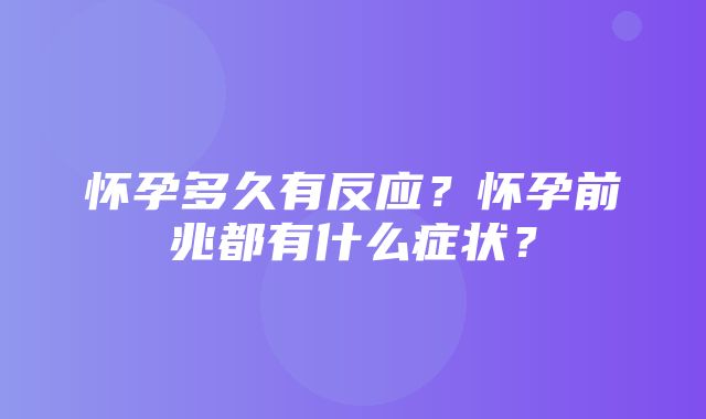 怀孕多久有反应？怀孕前兆都有什么症状？