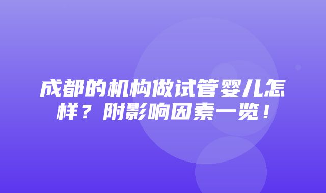 成都的机构做试管婴儿怎样？附影响因素一览！