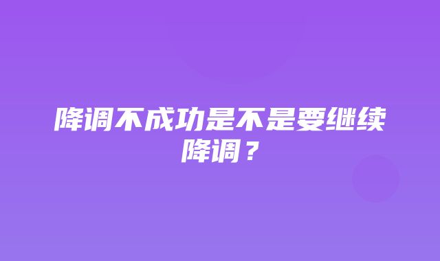 降调不成功是不是要继续降调？