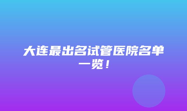 大连最出名试管医院名单一览！