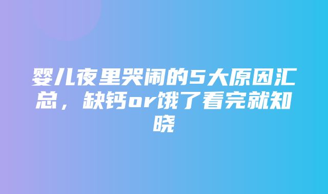 婴儿夜里哭闹的5大原因汇总，缺钙or饿了看完就知晓