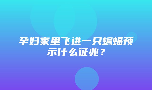 孕妇家里飞进一只蝙蝠预示什么征兆？