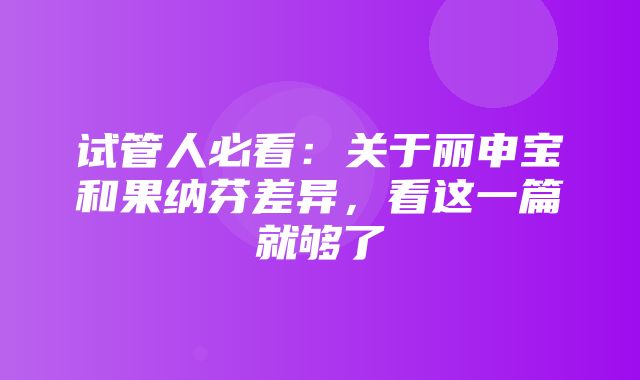 试管人必看：关于丽申宝和果纳芬差异，看这一篇就够了