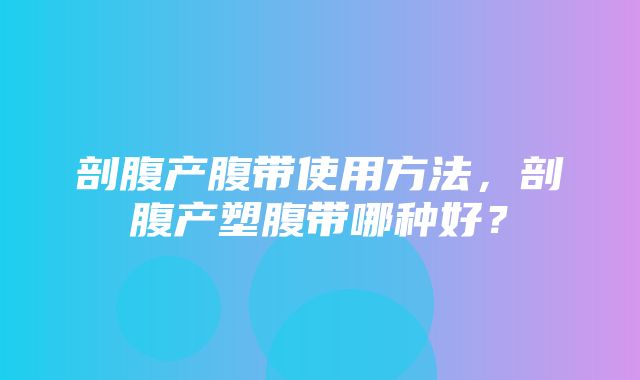 剖腹产腹带使用方法，剖腹产塑腹带哪种好？