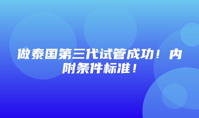 做泰国第三代试管成功！内附条件标准！