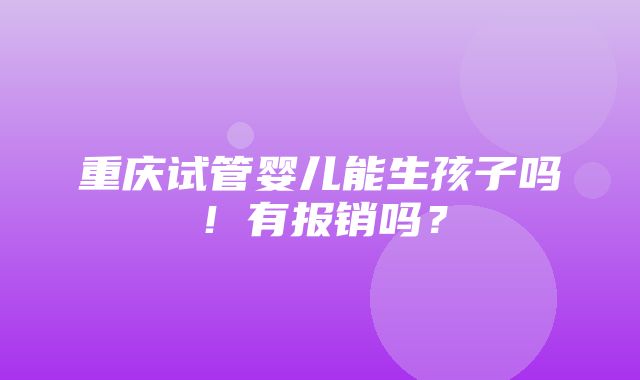 重庆试管婴儿能生孩子吗！有报销吗？