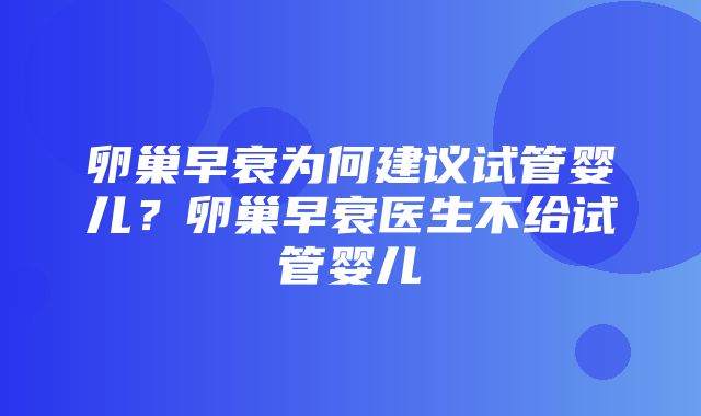 卵巢早衰为何建议试管婴儿？卵巢早衰医生不给试管婴儿